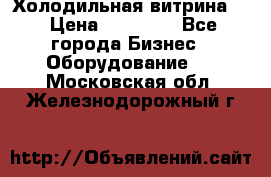 Холодильная витрина ! › Цена ­ 20 000 - Все города Бизнес » Оборудование   . Московская обл.,Железнодорожный г.